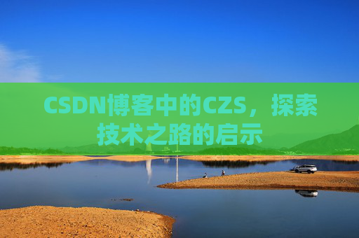 CSDN博客中的CZS，探索技术之路的启示